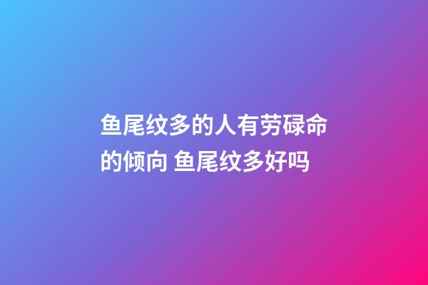 鱼尾纹多的人有劳碌命的倾向 鱼尾纹多好吗